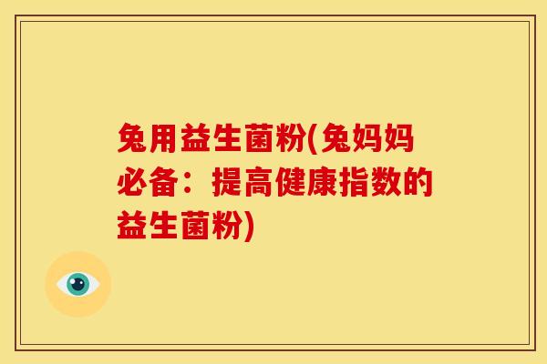 兔用益生菌粉(兔妈妈必备：提高健康指数的益生菌粉)