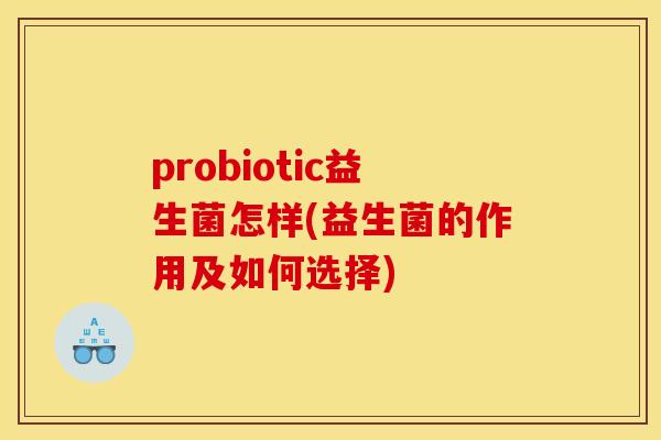 probiotic益生菌怎样(益生菌的作用及如何选择)