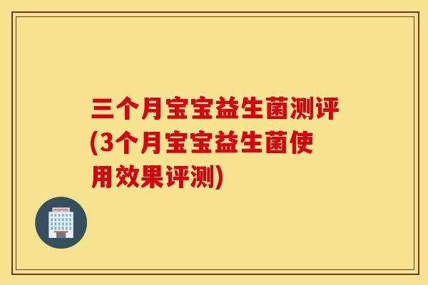 三个月宝宝益生菌测评(3个月宝宝益生菌使用效果评测)