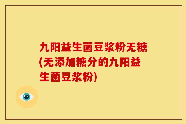 九阳益生菌豆浆粉无糖(无添加糖分的九阳益生菌豆浆粉)