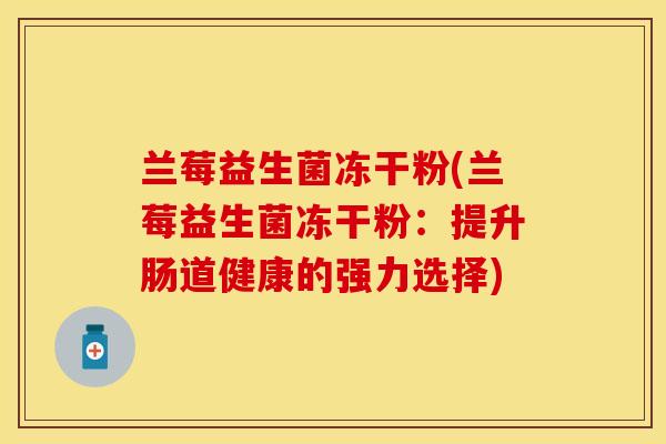 兰莓益生菌冻干粉(兰莓益生菌冻干粉：提升肠道健康的强力选择)