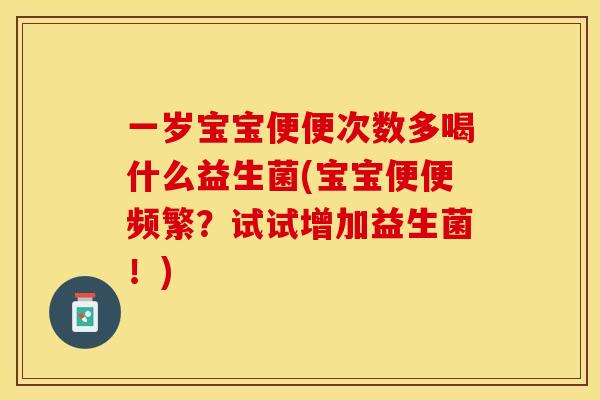 一岁宝宝便便次数多喝什么益生菌(宝宝便便频繁？试试增加益生菌！)