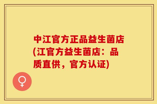 中江官方正品益生菌店(江官方益生菌店：品质直供，官方认证)