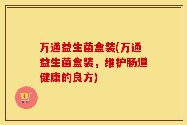万通益生菌盒装(万通益生菌盒装，维护肠道健康的良方)