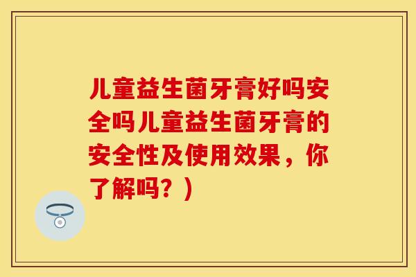 儿童益生菌牙膏好吗安全吗儿童益生菌牙膏的安全性及使用效果，你了解吗？)