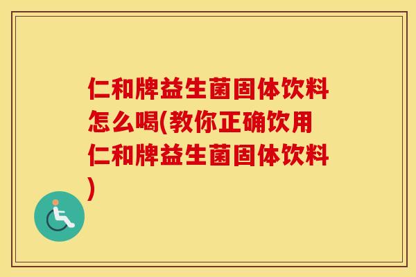 仁和牌益生菌固体饮料怎么喝(教你正确饮用仁和牌益生菌固体饮料)