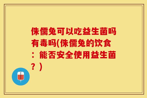 侏儒兔可以吃益生菌吗有毒吗(侏儒兔的饮食：能否安全使用益生菌？)