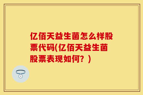 亿佰天益生菌怎么样股票代码(亿佰天益生菌股票表现如何？)
