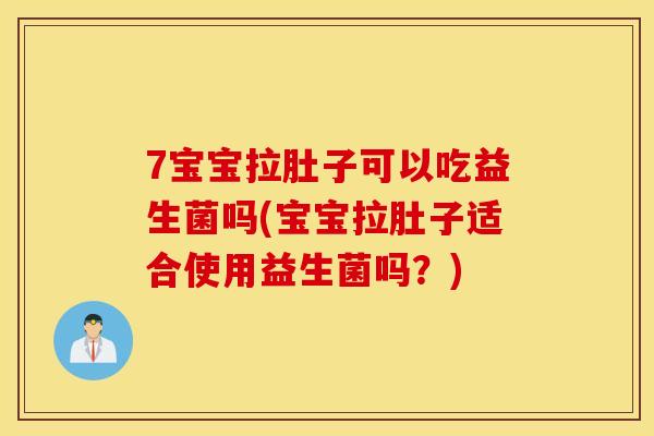 7宝宝拉肚子可以吃益生菌吗(宝宝拉肚子适合使用益生菌吗？)