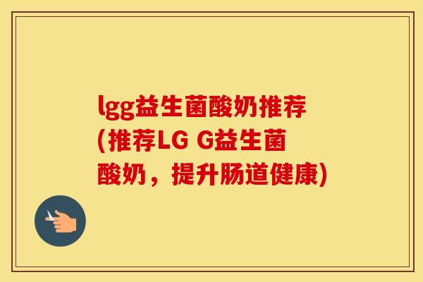 lgg益生菌酸奶推荐(推荐LG G益生菌酸奶，提升肠道健康)