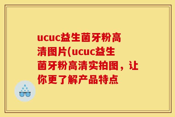 ucuc益生菌牙粉高清图片(ucuc益生菌牙粉高清实拍图，让你更了解产品特点