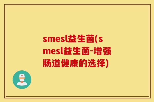 smesl益生菌(smesl益生菌-增强肠道健康的选择)