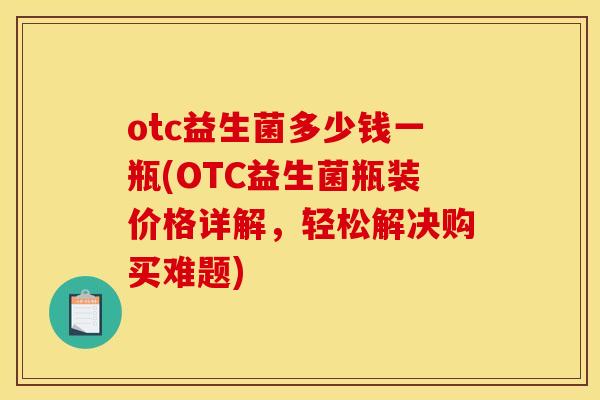 otc益生菌多少钱一瓶(OTC益生菌瓶装价格详解，轻松解决购买难题)