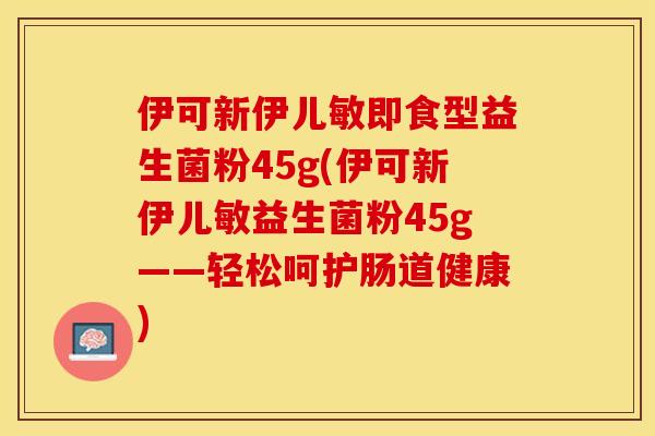 伊可新伊儿敏即食型益生菌粉45g(伊可新伊儿敏益生菌粉45g——轻松呵护肠道健康)