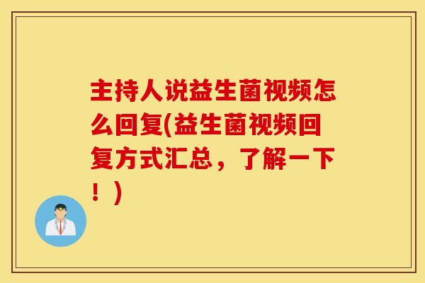 主持人说益生菌视频怎么回复(益生菌视频回复方式汇总，了解一下！)