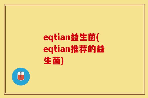 eqtian益生菌(eqtian推荐的益生菌)