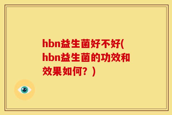 hbn益生菌好不好(hbn益生菌的功效和效果如何？)