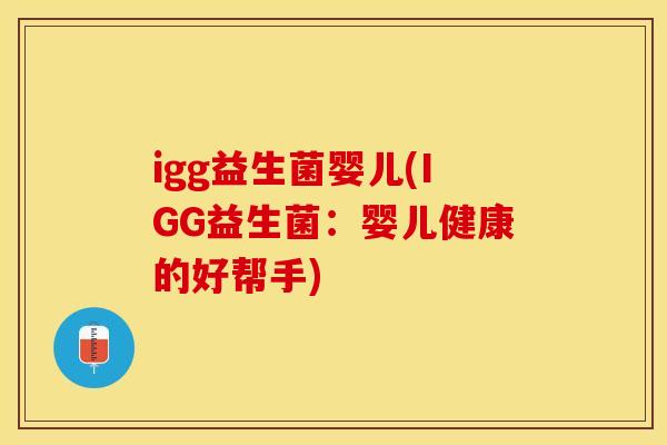 igg益生菌婴儿(IGG益生菌：婴儿健康的好帮手)