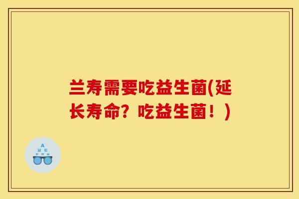 兰寿需要吃益生菌(延长寿命？吃益生菌！)