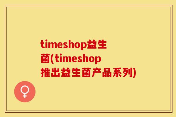 timeshop益生菌(timeshop推出益生菌产品系列)