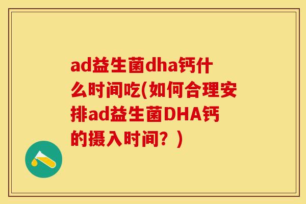 ad益生菌dha钙什么时间吃(如何合理安排ad益生菌DHA钙的摄入时间？)