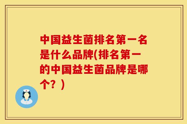 中国益生菌排名第一名是什么品牌(排名第一的中国益生菌品牌是哪个?) 中国益生菌排名第一名是什么品牌(排名第一的中国益生菌品牌是哪个?)