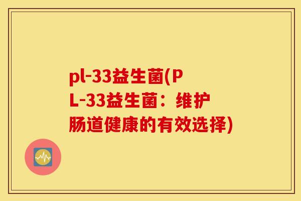 pl-33益生菌(PL-33益生菌：维护肠道健康的有效选择)