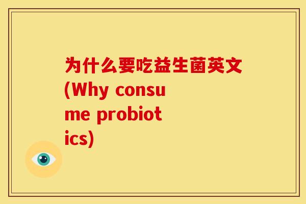为什么要吃益生菌英文(Why consume probiotics)