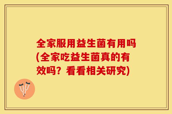 全家服用益生菌有用吗(全家吃益生菌真的有效吗？看看相关研究)