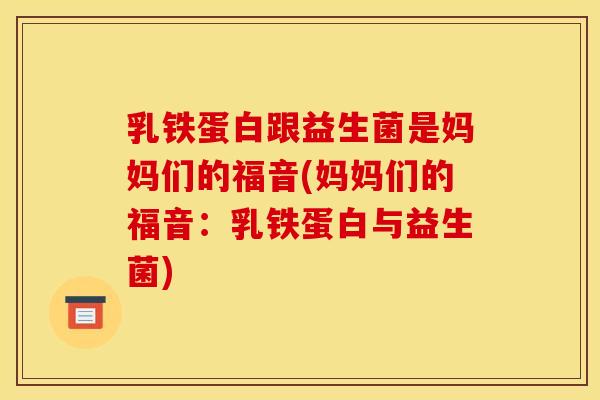 乳铁蛋白跟益生菌是妈妈们的福音(妈妈们的福音：乳铁蛋白与益生菌)
