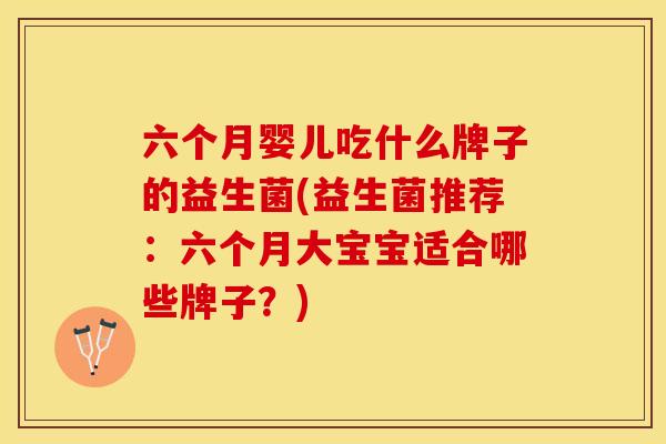 六个月婴儿吃什么牌子的益生菌(益生菌推荐：六个月大宝宝适合哪些牌子？)