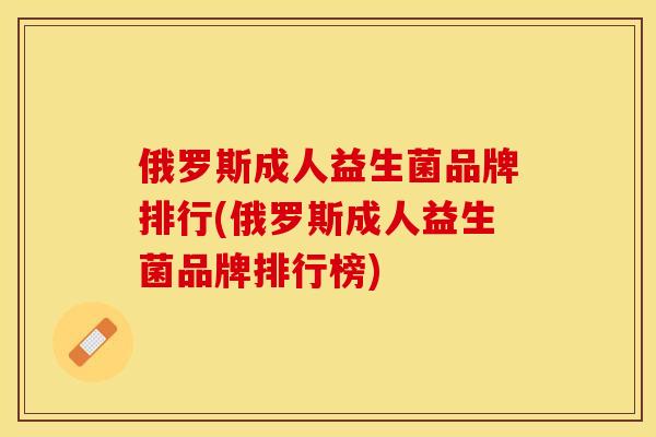 俄罗斯成人益生菌品牌排行(俄罗斯成人益生菌品牌排行榜)