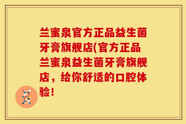 兰蜜泉官方正品益生菌牙膏旗舰店(官方正品兰蜜泉益生菌牙膏旗舰店，给你舒适的口腔体验！