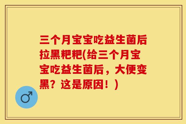 三个月宝宝吃益生菌后拉黑粑粑(给三个月宝宝吃益生菌后，大便变黑？这是原因！)