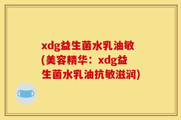 xdg益生菌水乳油敏(美容精华：xdg益生菌水乳油抗敏滋润)