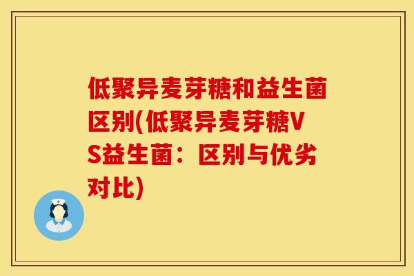 低聚异麦芽糖和益生菌区别(低聚异麦芽糖VS益生菌：区别与优劣对比)