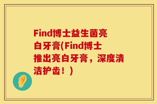 Find博士益生菌亮白牙膏(Find博士推出亮白牙膏，深度清洁护齿！)