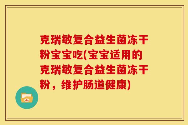 克瑞敏复合益生菌冻干粉宝宝吃(宝宝适用的克瑞敏复合益生菌冻干粉，维护肠道健康)