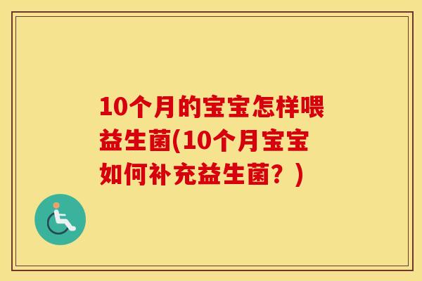 10个月的宝宝怎样喂益生菌(10个月宝宝如何补充益生菌？)