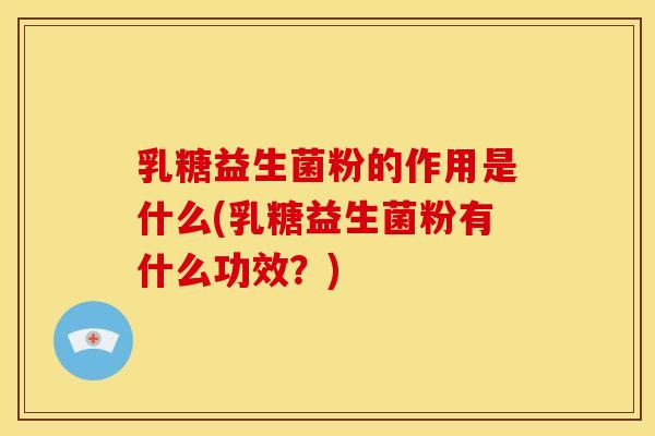 乳糖益生菌粉的作用是什么(乳糖益生菌粉有什么功效？)
