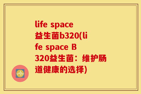 life space益生菌b320(life space B320益生菌：维护肠道健康的选择)