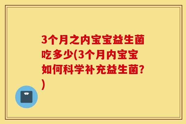 3个月之内宝宝益生菌吃多少(3个月内宝宝如何科学补充益生菌？)