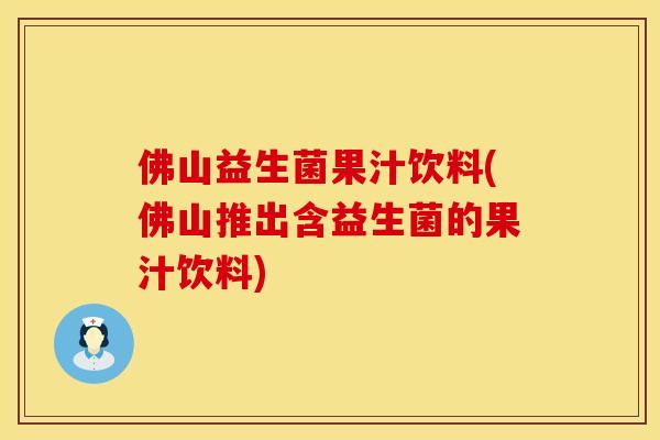 佛山益生菌果汁饮料(佛山推出含益生菌的果汁饮料)