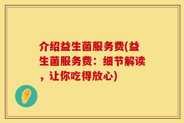 介绍益生菌服务费(益生菌服务费：细节解读，让你吃得放心)