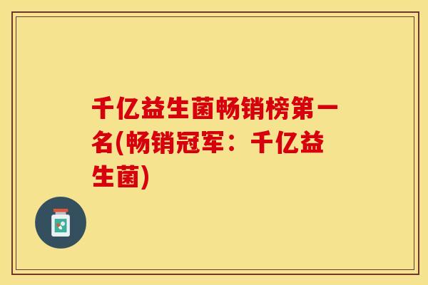 千亿益生菌畅销榜第一名(畅销冠军：千亿益生菌)