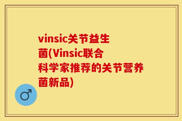 vinsic关节益生菌(Vinsic联合科学家推荐的关节营养菌新品)