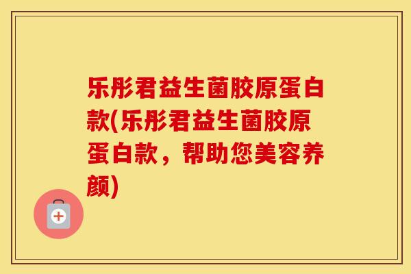 乐彤君益生菌胶原蛋白款(乐彤君益生菌胶原蛋白款，帮助您美容养颜)