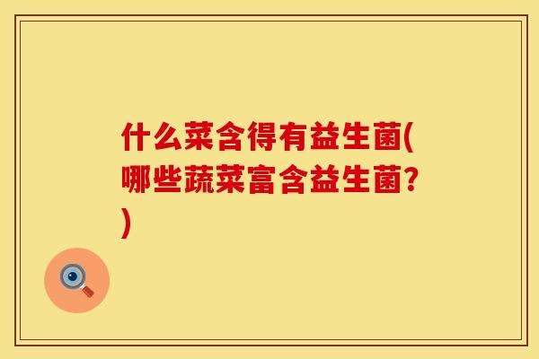 什么菜含得有益生菌(哪些蔬菜富含益生菌？)