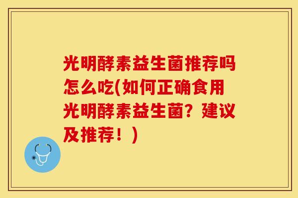 光明酵素益生菌推荐吗怎么吃(如何正确食用光明酵素益生菌？建议及推荐！)