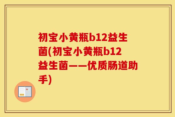 初宝小黄瓶b12益生菌(初宝小黄瓶b12益生菌——优质肠道助手)